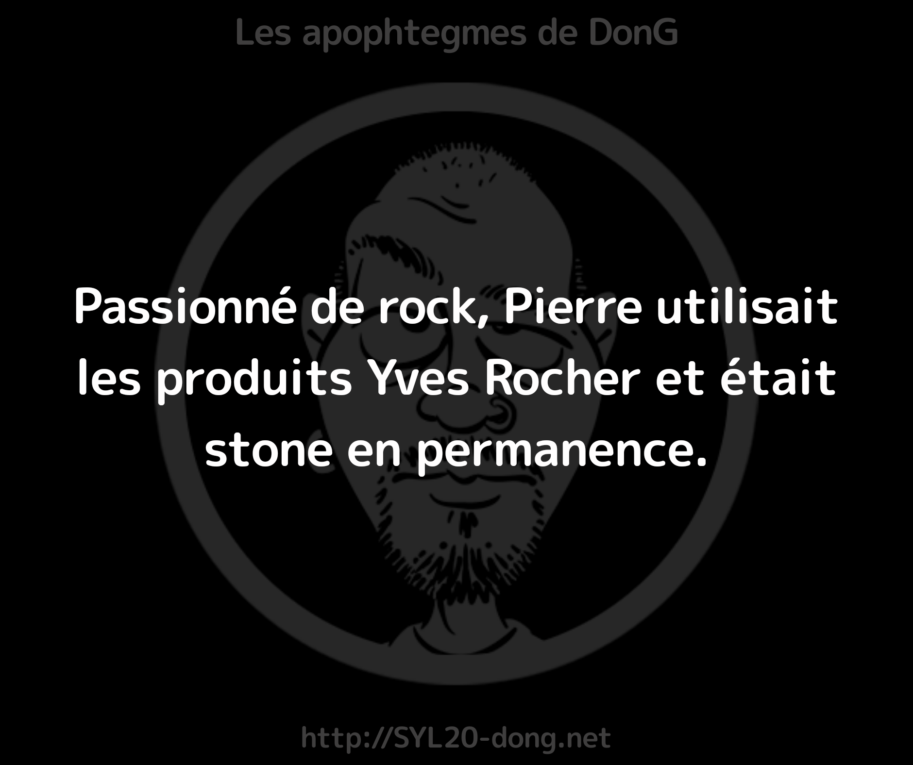 Rock. Passionné de rock, Pierre utilisait les produits Yves Rocher et était stone en permanence.